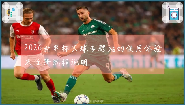 2026世界杯买球专题站的使用体验及注册流程说明