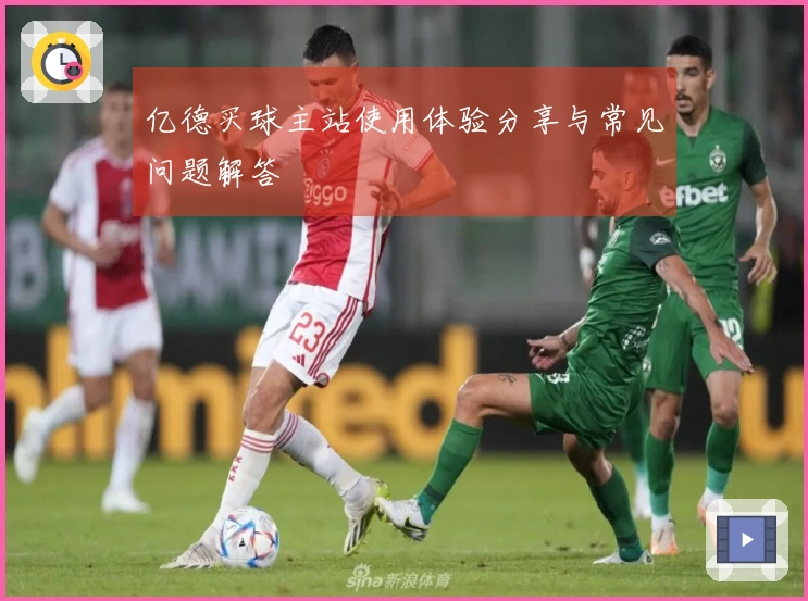 亿德买球主站使用体验分享与常见问题解答