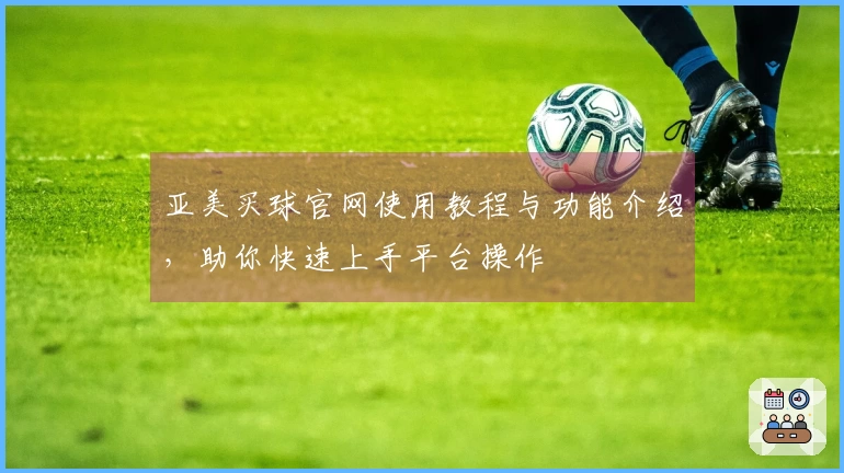 亚美买球官网使用教程与功能介绍，助你快速上手平台操作