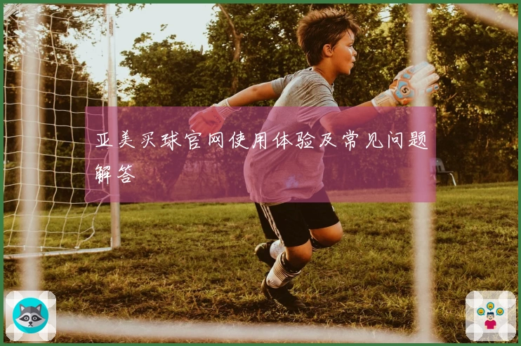亚美买球官网使用体验及常见问题解答
