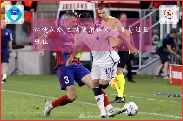 亿德买球主站使用体验分享与注册教程