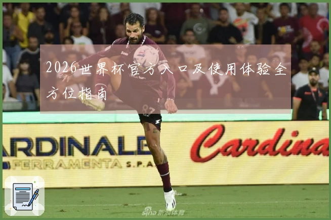 2026世界杯官方入口及使用体验全方位指南