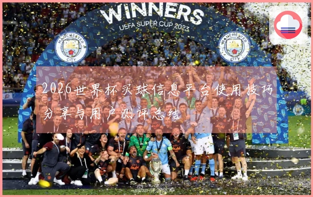 2026世界杯买球信息平台使用技巧分享与用户测评总结