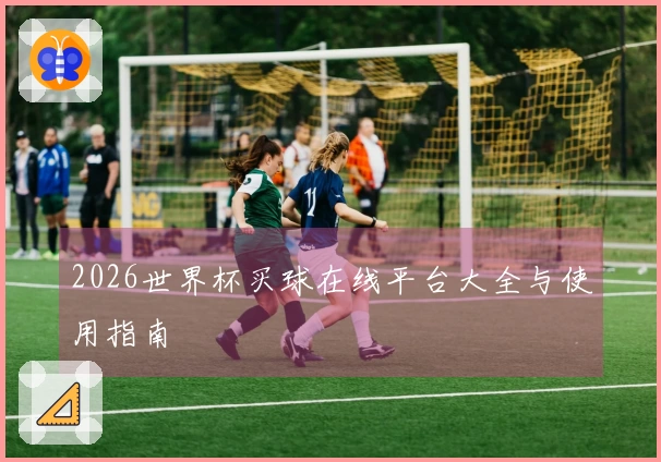 2026世界杯买球在线平台大全与使用指南