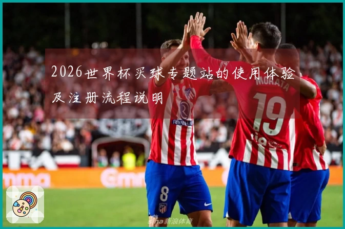 2026世界杯买球专题站的使用体验及注册流程说明